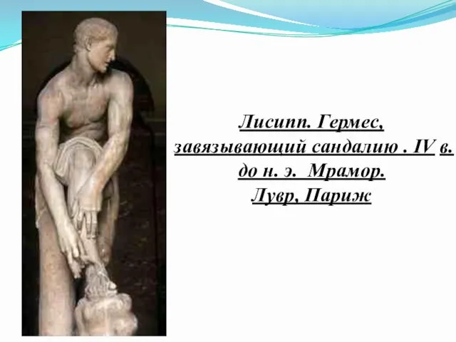 Лисипп. Гермес, завязывающий сандалию . IV в. до н. э. Мрамор. Лувр, Париж