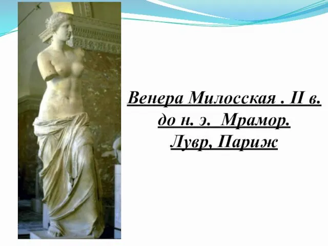 Венера Милосская . II в. до н. э. Мрамор. Лувр, Париж