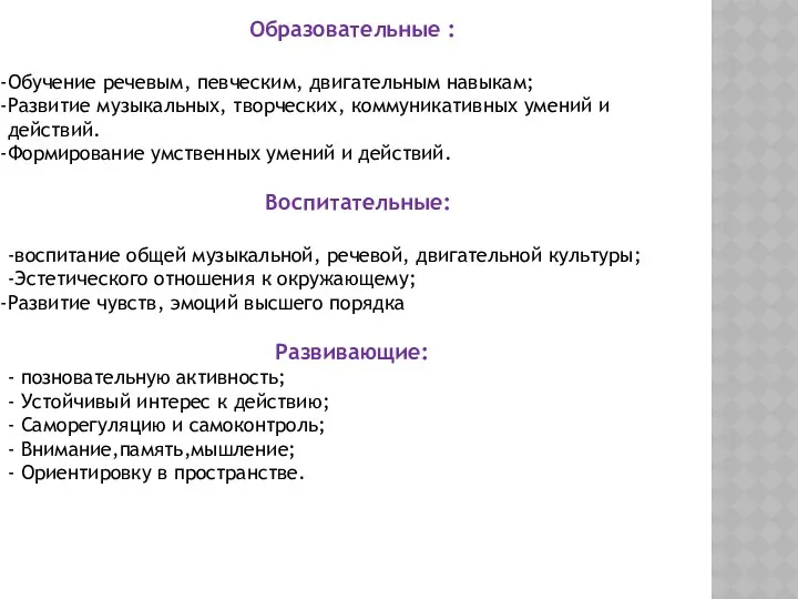 Образовательные : Обучение речевым, певческим, двигательным навыкам; Развитие музыкальных, творческих,