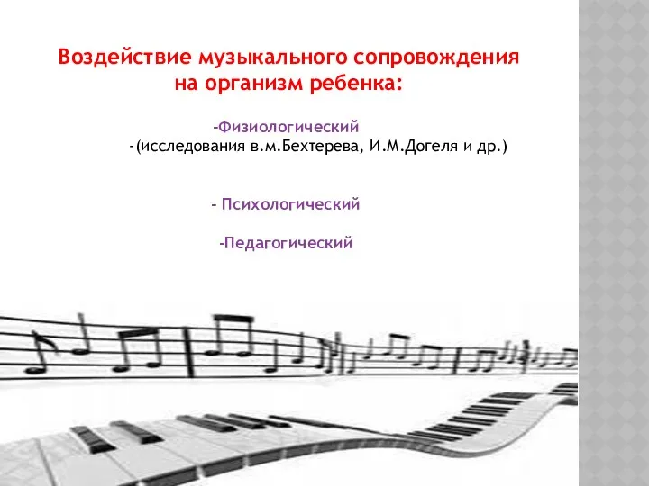 Воздействие музыкального сопровождения на организм ребенка: Физиологический (исследования в.м.Бехтерева, И.М.Догеля и др.) Психологический Педагогический