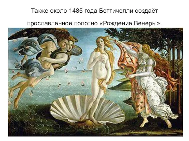 Также около 1485 года Боттичелли создаёт прославленное полотно «Рождение Венеры».