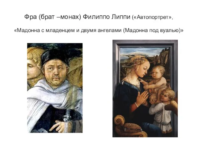 Фра (брат –монах) Филиппо Липпи («Автопортрет», «Мадонна с младенцем и двумя ангелами (Мадонна под вуалью)»