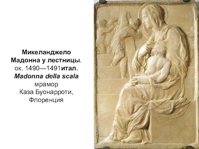 Микеланджело Мадонна у лестницы. ок. 1490—1491итал. Madonna della scala мрамор Каза Буонарроти, Флоренция