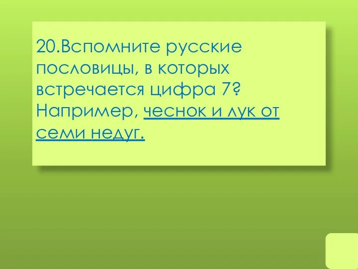 20.Вспомните русские пословицы, в которых встречается цифра 7? Например, чеснок и лук от семи недуг.