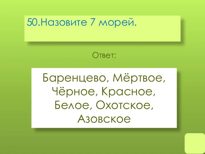 50.Назовите 7 морей. Баренцево, Мёртвое, Чёрное, Красное, Белое, Охотское, Азовское Ответ: