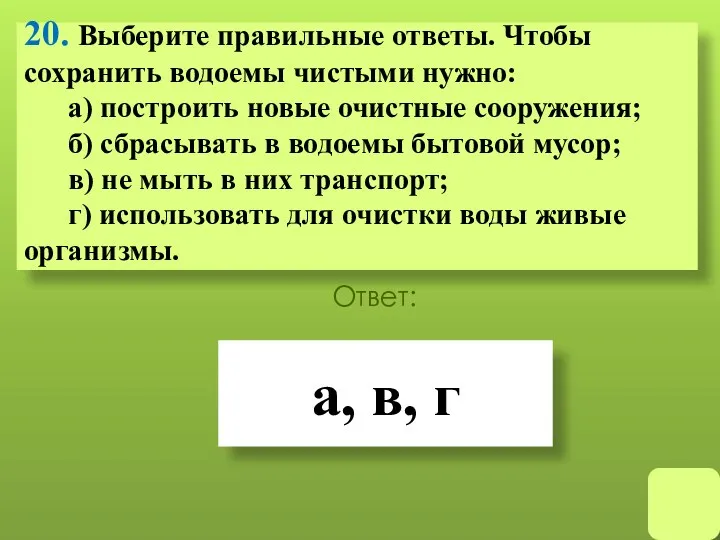 20. Выберите правильные ответы. Чтобы сохранить водоемы чистыми нужно: а)