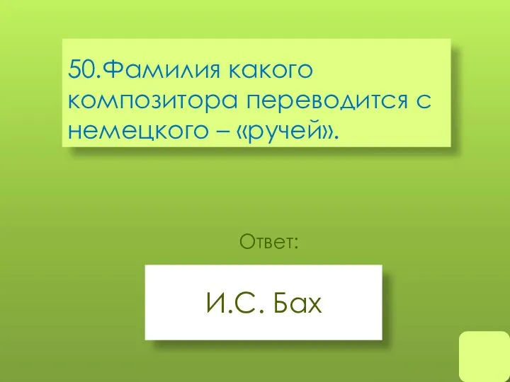 50.Фамилия какого композитора переводится с немецкого – «ручей». И.С. Бах Ответ: