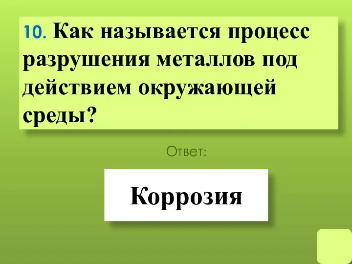 10. Как называется процесс разрушения металлов под действием окружающей среды? Коррозия Ответ: