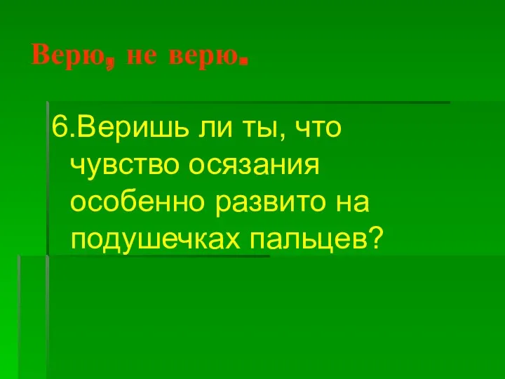 Верю, не верю. 6.Веришь ли ты, что чувство осязания особенно развито на подушечках пальцев?