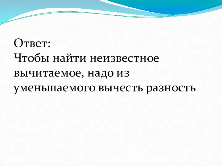 Ответ: Чтобы найти неизвестное вычитаемое, надо из уменьшаемого вычесть разность