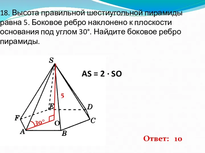 18. Высота правильной шестиугольной пирамиды равна 5. Боковое ребро наклонено к плоскости основания