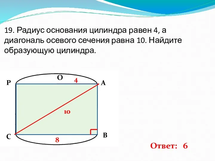 19. Радиус основания цилиндра равен 4, а диагональ осевого сечения