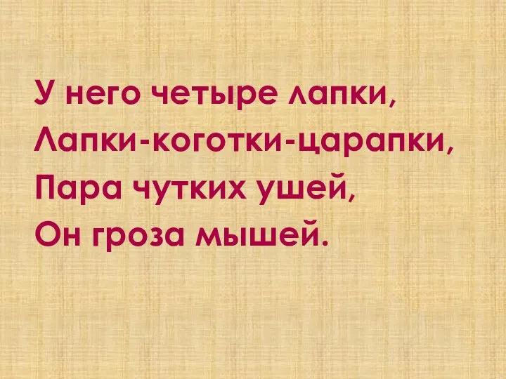 У него четыре лапки, Лапки-коготки-царапки, Пара чутких ушей, Он гроза мышей.