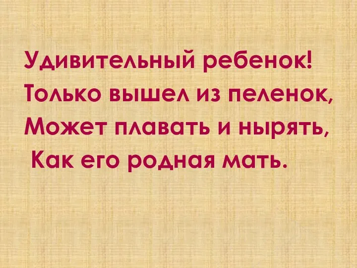 Удивительный ребенок! Только вышел из пеленок, Может плавать и нырять, Как его родная мать.