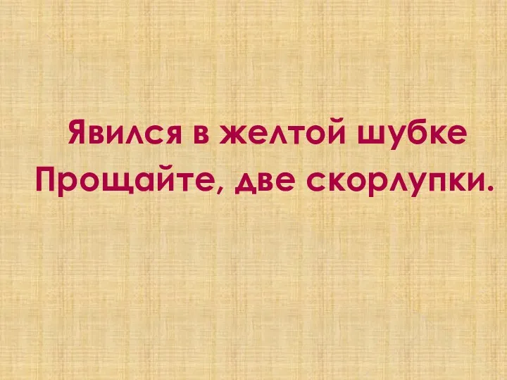 Явился в желтой шубке Прощайте, две скорлупки.