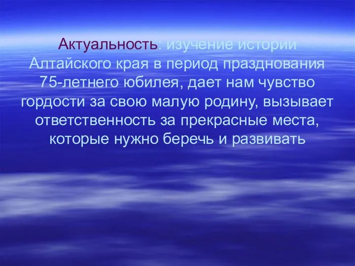 Актуальность: изучение истории Алтайского края в период празднования 75-летнего юбилея,