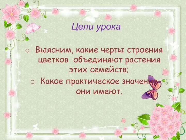 Цели урока Выясним, какие черты строения цветков объединяют растения этих семейств; Какое практическое значение они имеют.