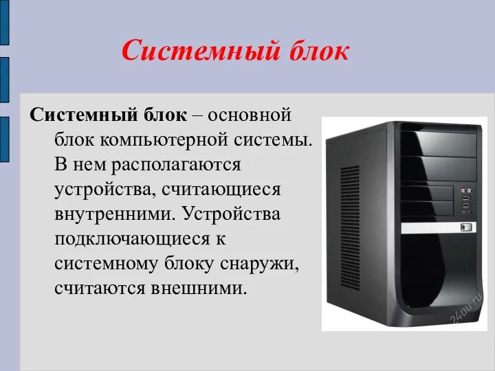 Системный блок Системный блок – основной блок компьютерной системы. В нем располагаются устройства,