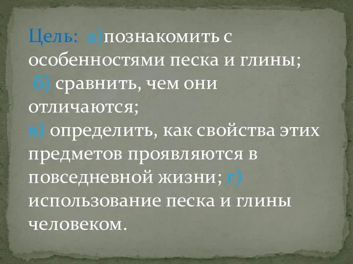 Цель: а)познакомить с особенностями песка и глины; б) сравнить, чем