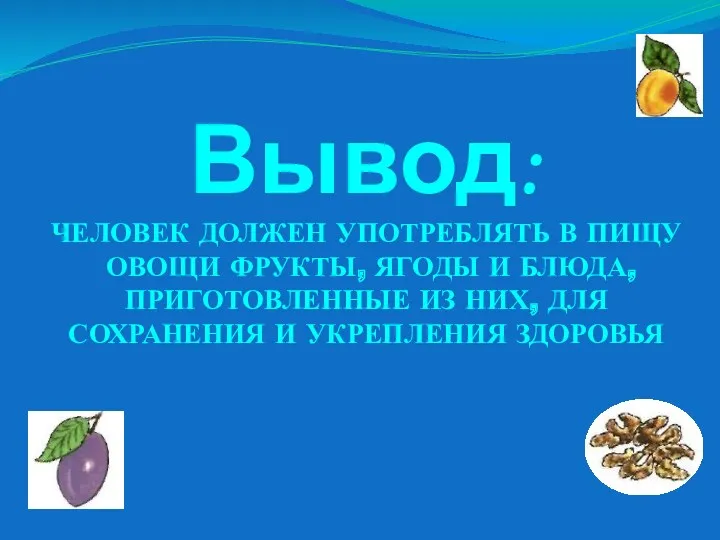 Вывод: ЧЕЛОВЕК ДОЛЖЕН УПОТРЕБЛЯТЬ В ПИЩУ ОВОЩИ ФРУКТЫ, ЯГОДЫ И