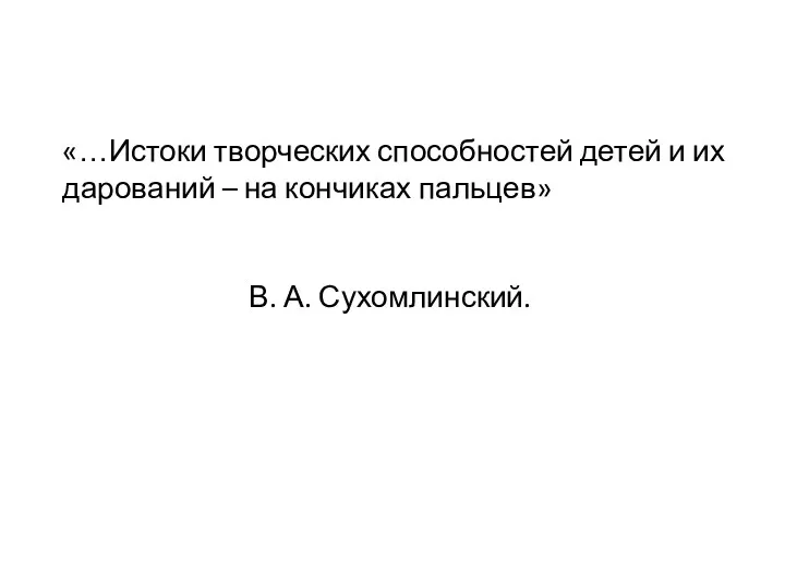 «…Истоки творческих способностей детей и их дарований – на кончиках пальцев» В. А. Сухомлинский.