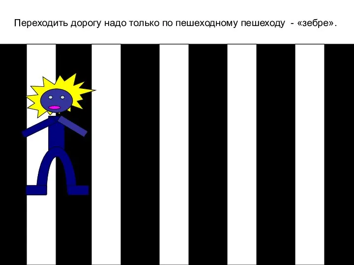 Переходить дорогу надо только по пешеходному пешеходу - «зебре».