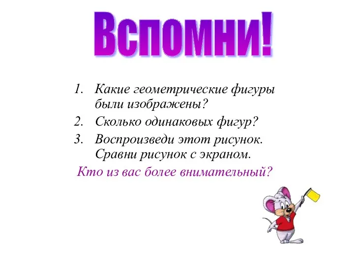 Вспомни! Какие геометрические фигуры были изображены? Сколько одинаковых фигур? Воспроизведи этот рисунок. Сравни