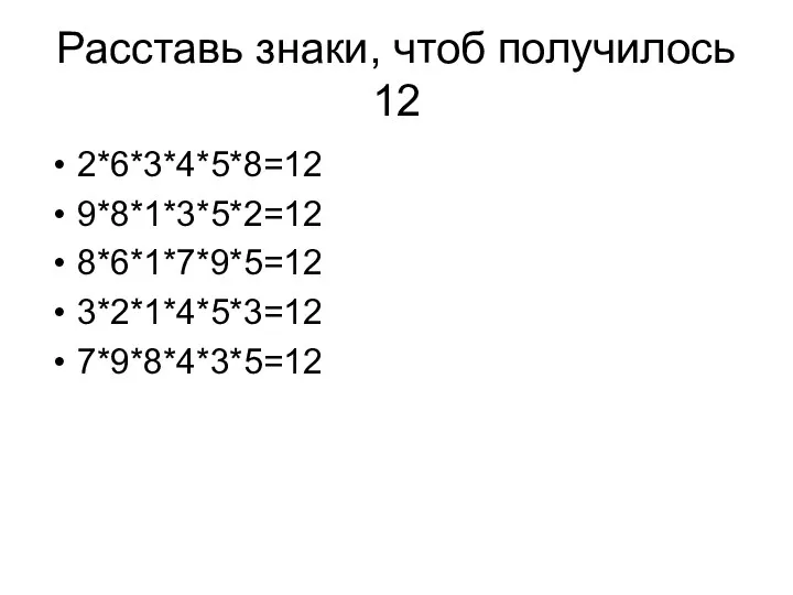 Расставь знаки, чтоб получилось 12 2*6*3*4*5*8=12 9*8*1*3*5*2=12 8*6*1*7*9*5=12 3*2*1*4*5*3=12 7*9*8*4*3*5=12