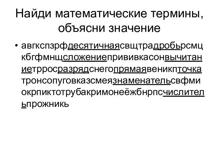 Найди математические термины, объясни значение авгкспзрфдесятичнаясвщтрадробьрсмцкбгфмнщсложениепрививкасонвычитаниетрросразрядснегопрямаявеникпточкатронсопуговказсмеязнаменательсвфмиокрпиктотрубакримонеёжбнрпсчислительпрожникь