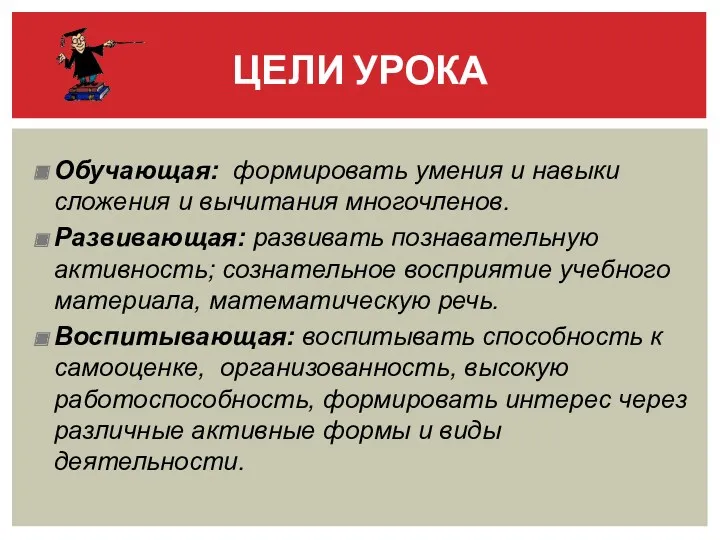 Обучающая: формировать умения и навыки сложения и вычитания многочленов. Развивающая: