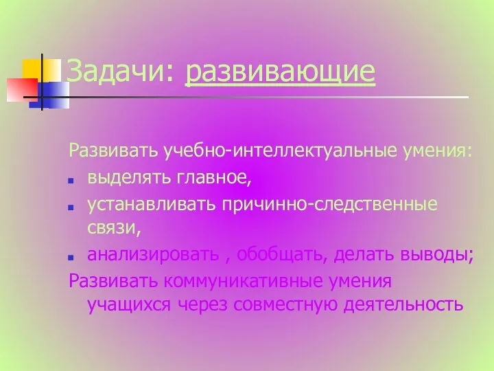 Задачи: развивающие Развивать учебно-интеллектуальные умения: выделять главное, устанавливать причинно-следственные связи,