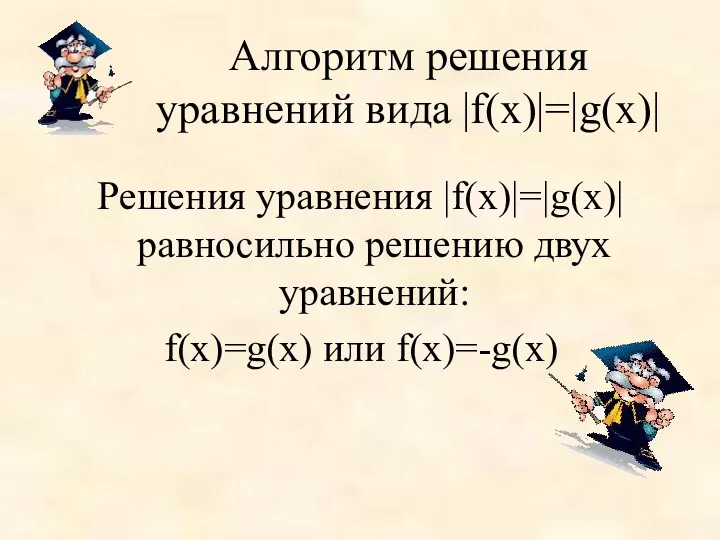 Алгоритм решения уравнений вида |f(х)|=|g(х)| Решения уравнения |f(х)|=|g(х)| равносильно решению двух уравнений: f(х)=g(х) или f(х)=-g(х)