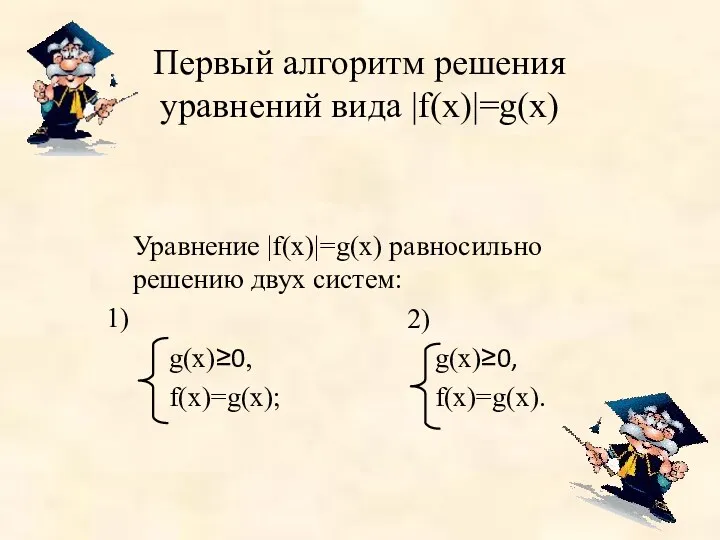 Первый алгоритм решения уравнений вида |f(х)|=g(х) Уравнение |f(х)|=g(х) равносильно решению двух систем: 1)