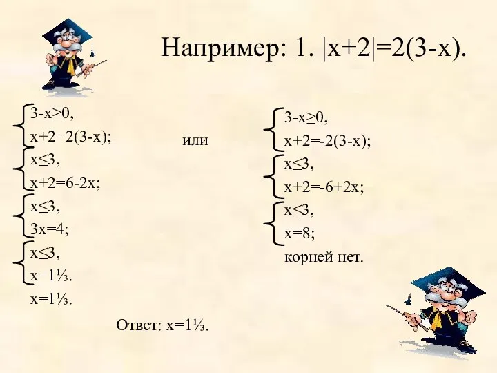 Например: 1. |х+2|=2(3-х). или 3-х≥0, х+2=2(3-х); х≤3, х+2=6-2х; х≤3, 3х=4; х≤3, х=1⅓. х=1⅓.