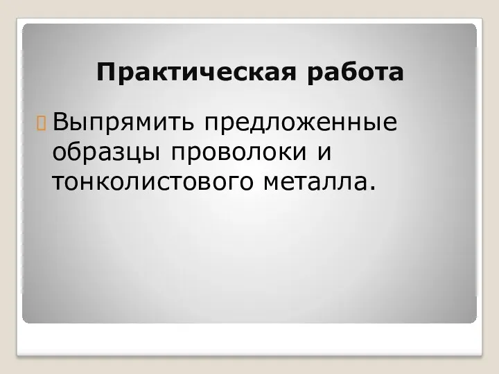 Практическая работа Выпрямить предложенные образцы проволоки и тонколистового металла.