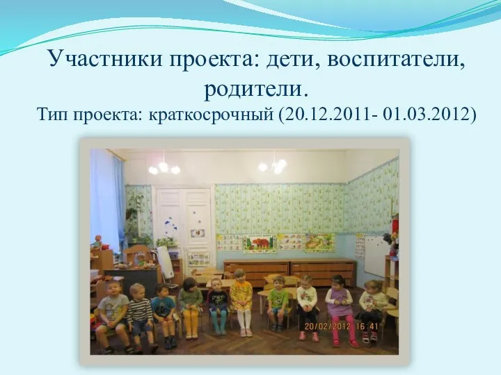 Участники проекта: дети, воспитатели, родители. Тип проекта: краткосрочный (20.12.2011- 01.03.2012)