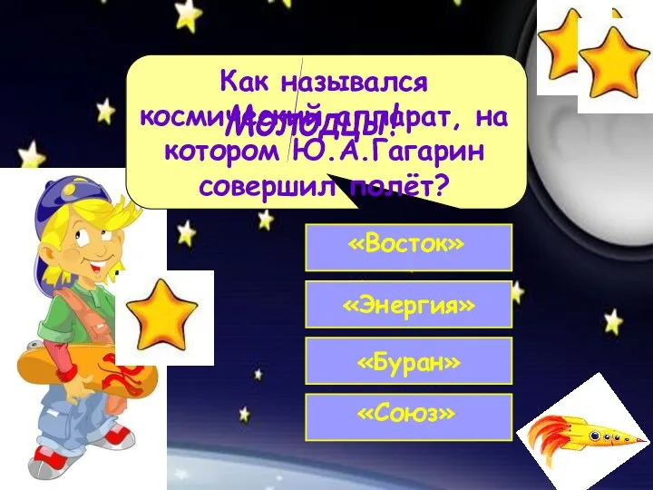 Как назывался космический аппарат, на котором Ю.А.Гагарин совершил полёт? Молодцы!