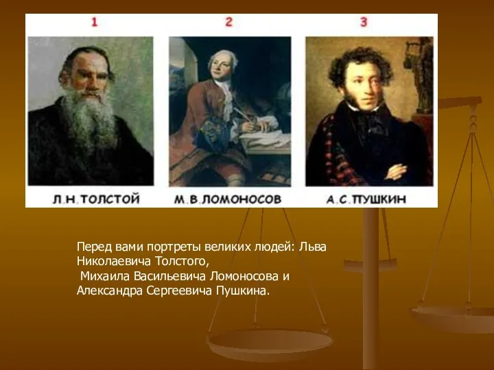 Перед вами портреты великих людей: Льва Николаевича Толстого, Михаила Васильевича Ломоносова и Александра Сергеевича Пушкина.