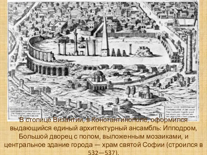 В столице Византии, в Константинополе, оформился выдающийся единый архитектурный ансамбль: Ипподром, Большой дворец