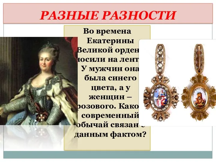 РАЗНЫЕ РАЗНОСТИ Во времена Екатерины Великой ордена носили на ленте.