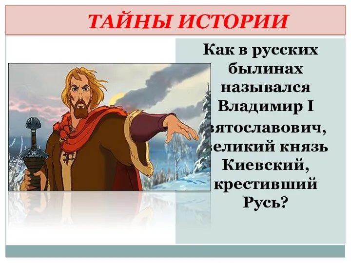 ТАЙНЫ ИСТОРИИ Как в русских былинах назывался Владимир I Святославович, великий князь Киевский, крестивший Русь?