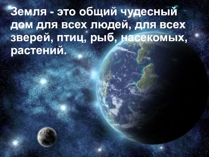 Земля - это общий чудесный дом для всех людей, для всех зверей, птиц, рыб, насекомых, растений.