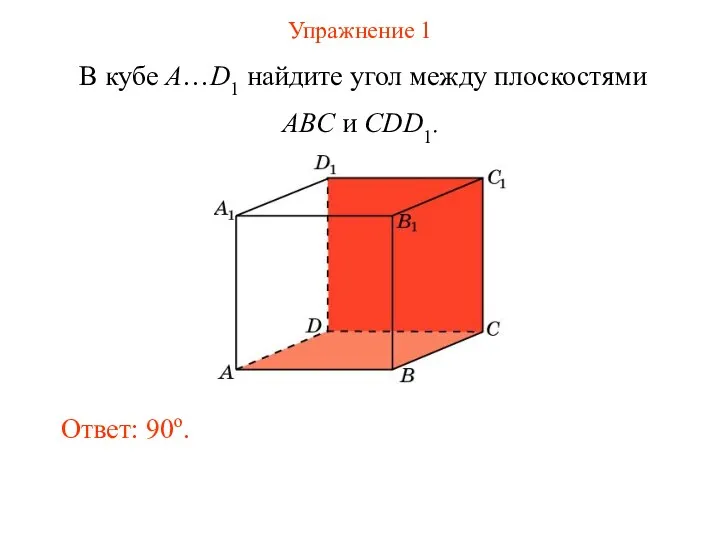 Упражнение 1 В кубе A…D1 найдите угол между плоскостями ABC и CDD1. Ответ: 90o.
