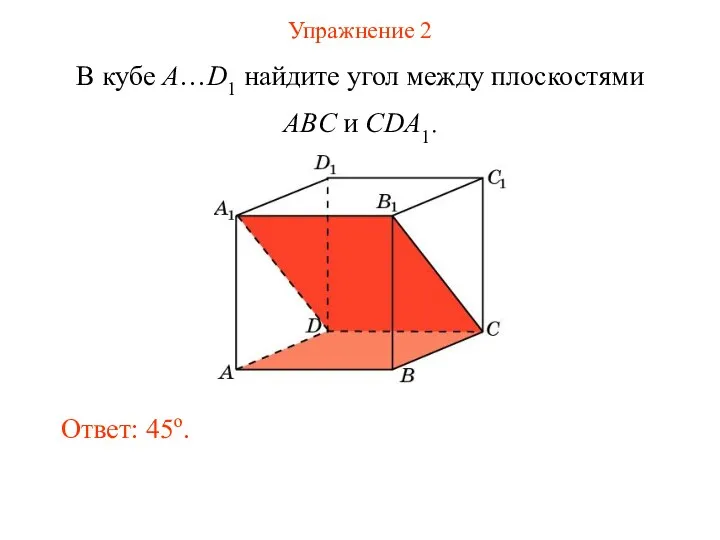 Упражнение 2 В кубе A…D1 найдите угол между плоскостями ABC и CDA1. Ответ: 45o.