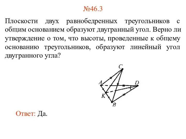 №46.3 Плоскости двух равнобедренных треугольников с общим основанием образуют двугранный угол. Верно ли