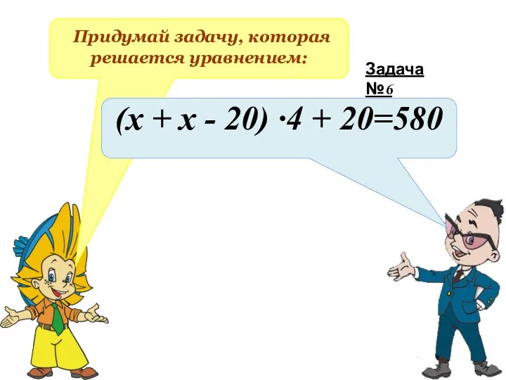 Придумай задачу, которая решается уравнением: (х + х - 20) ∙4 + 20=580 Задача №6