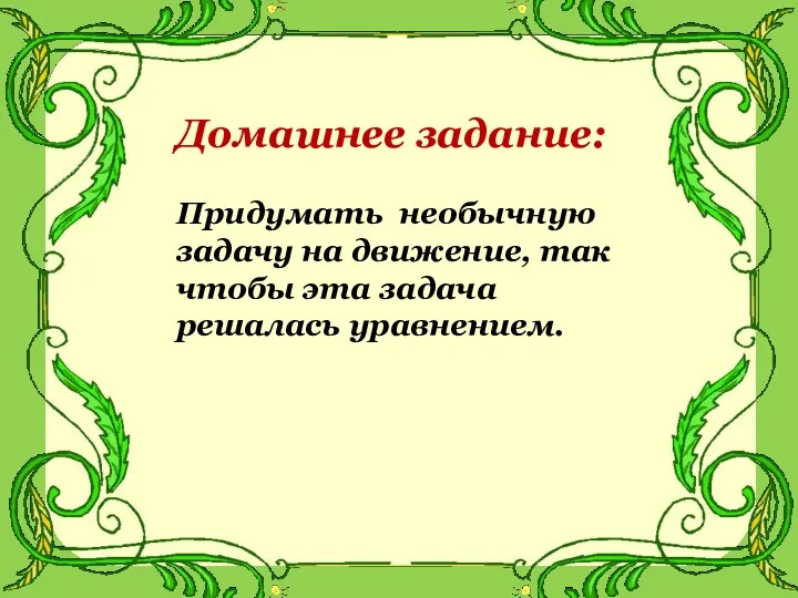 Домашнее задание: Придумать необычную задачу на движение, так чтобы эта задача решалась уравнением.