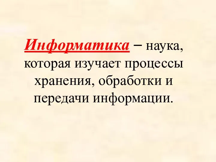 Информатика – наука, которая изучает процессы хранения, обработки и передачи информации.