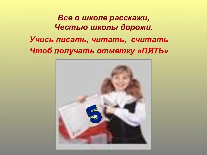 Все о школе расскажи, Честью школы дорожи. Учись писать, читать, считать Чтоб получать отметку «ПЯТЬ»