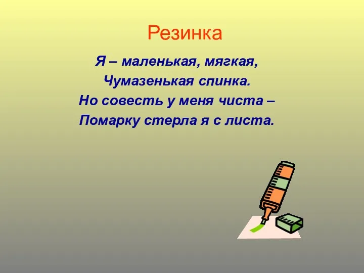 Резинка Я – маленькая, мягкая, Чумазенькая спинка. Но совесть у